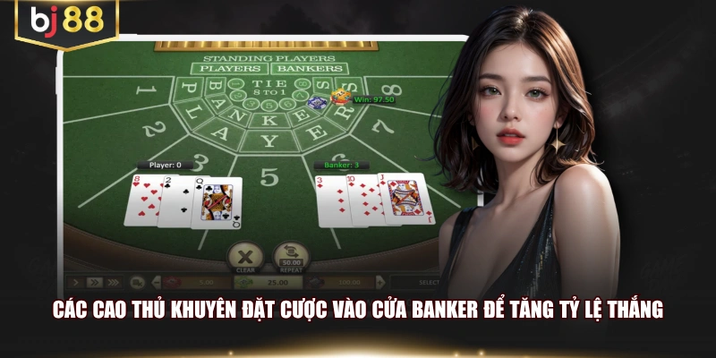 Các cao thủ khuyên đặt cược vào cửa banker để tăng tỷ lệ thắng